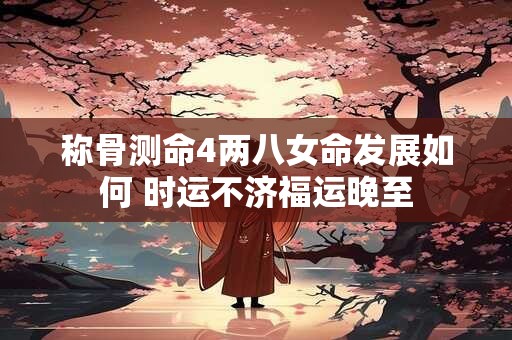 称骨测命4两八女命发展如何 时运不济福运晚至