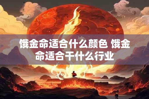 饿金命适合什么颜色 饿金命适合干什么行业