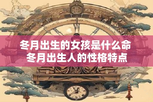 冬月出生的女孩是什么命 冬月出生人的性格特点