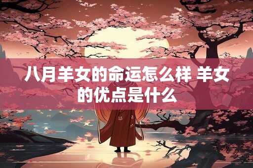 八月羊女的命运怎么样 羊女的优点是什么