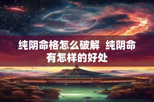 纯阴命格怎么破解  纯阴命有怎样的好处