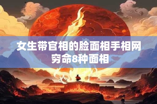 女生带官相的脸面相手相网 穷命8种面相