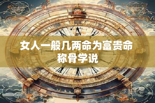 女人一般几两命为富贵命 称骨学说