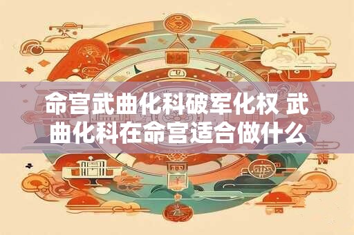 命宫武曲化科破军化权 武曲化科在命宫适合做什么