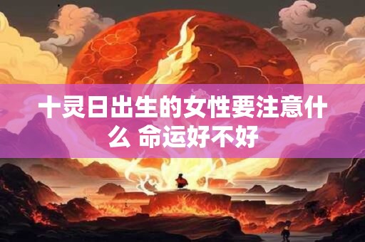 十灵日出生的女性要注意什么 命运好不好