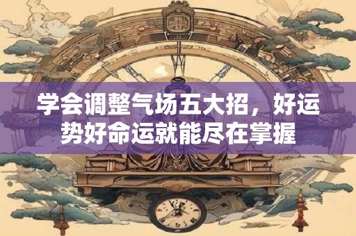 学会调整气场五大招，好运势好命运就能尽在掌握
