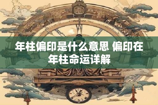 年柱偏印是什么意思 偏印在年柱命运详解