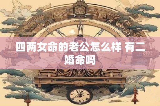 四两女命的老公怎么样 有二婚命吗