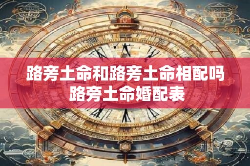 路旁土命和路旁土命相配吗 路旁土命婚配表