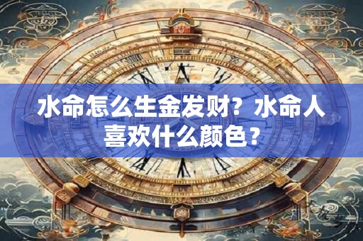 水命怎么生金发财？水命人喜欢什么颜色？