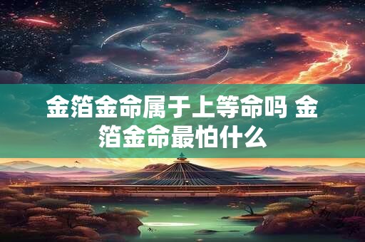 金箔金命属于上等命吗 金箔金命最怕什么