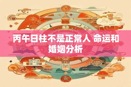丙午日柱不是正常人 命运和婚姻分析
