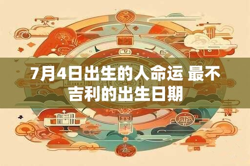 7月4日出生的人命运 最不吉利的出生日期