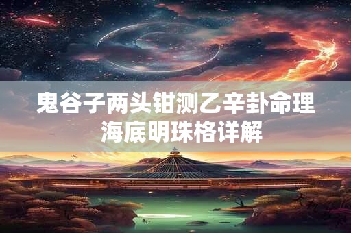 鬼谷子两头钳测乙辛卦命理  海底明珠格详解