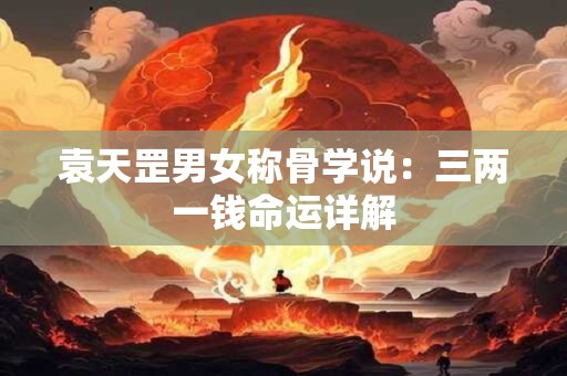 袁天罡男女称骨学说：三两一钱命运详解