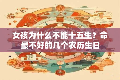 女孩为什么不能十五生？命最不好的几个农历生日