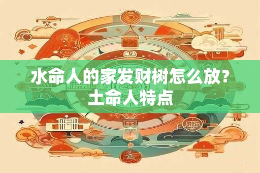 水命人的家发财树怎么放？土命人特点