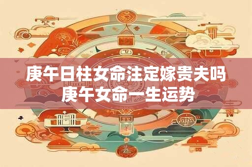 庚午日柱女命注定嫁贵夫吗 庚午女命一生运势