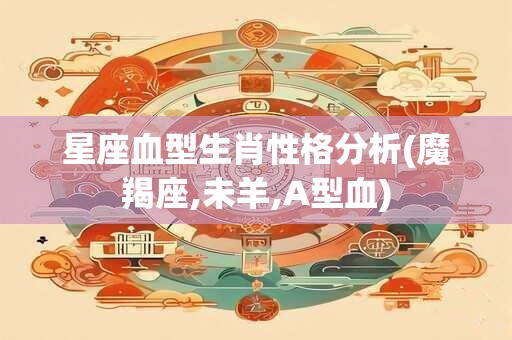 星座血型生肖性格分析(魔羯座,未羊,A型血)