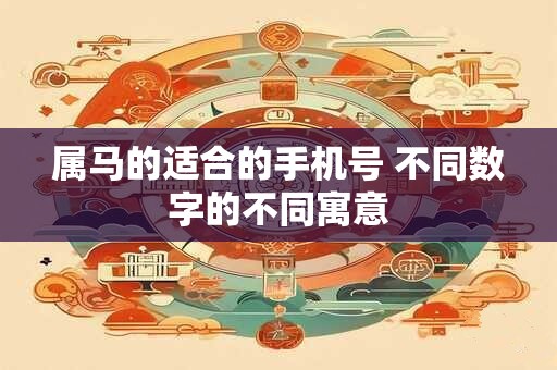 属马的适合的手机号 不同数字的不同寓意