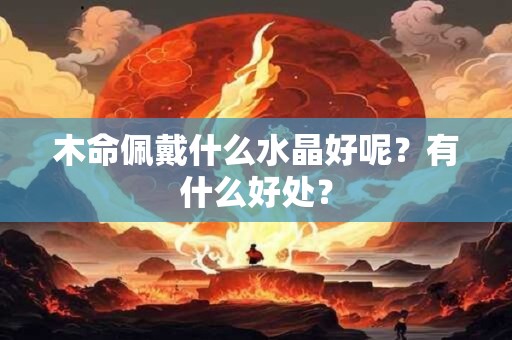 木命佩戴什么水晶好呢？有什么好处？