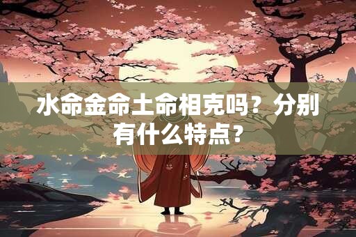 水命金命土命相克吗？分别有什么特点？