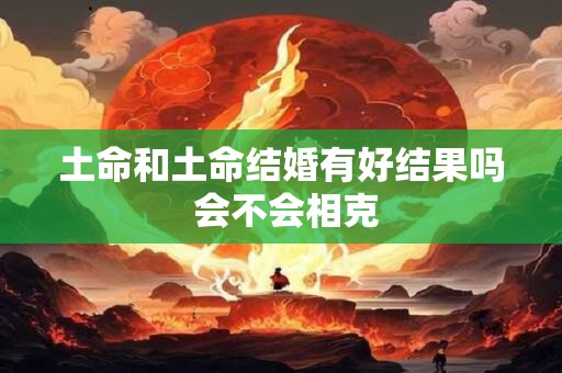 土命和土命结婚有好结果吗 会不会相克