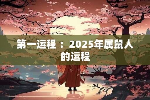 第一运程 ：2025年属鼠人的运程