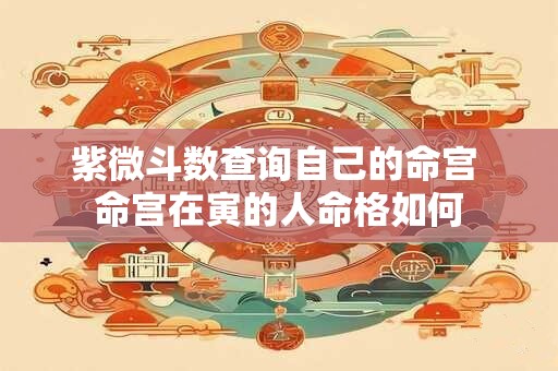 紫微斗数查询自己的命宫 命宫在寅的人命格如何