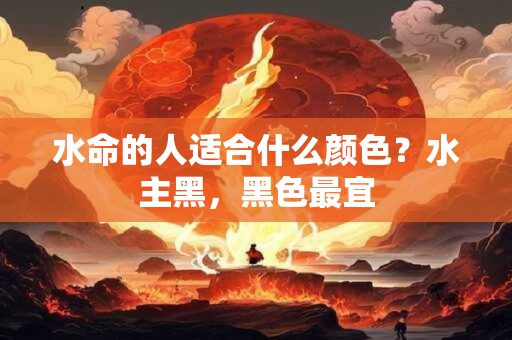 水命的人适合什么颜色？水主黑，黑色最宜