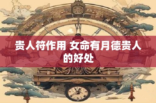 贵人符作用 女命有月德贵人的好处