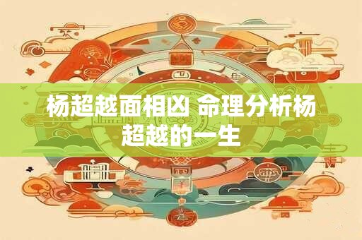 杨超越面相凶 命理分析杨超越的一生