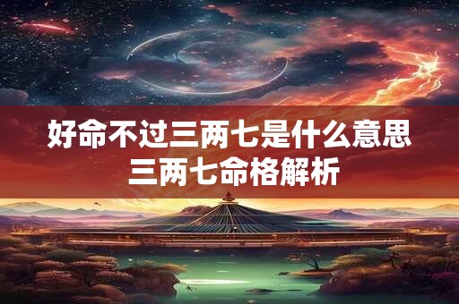 好命不过三两七是什么意思 三两七命格解析