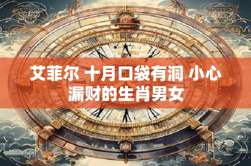 艾菲尔 十月口袋有洞 小心漏财的生肖男女