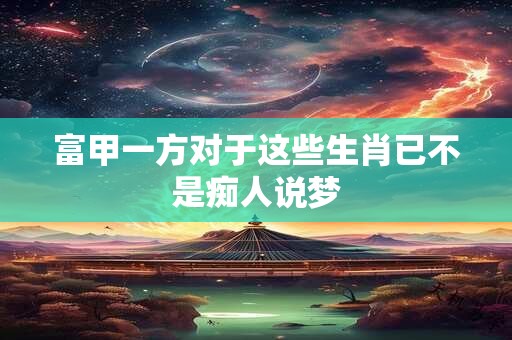 富甲一方对于这些生肖已不是痴人说梦