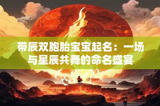 带辰双胞胎宝宝起名：一场与星辰共舞的命名盛宴