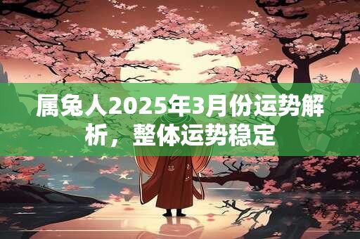 属兔人2025年3月份运势解析，整体运势稳定