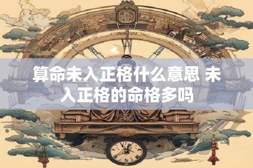 算命未入正格什么意思 未入正格的命格多吗
