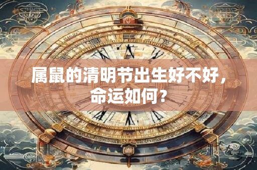 属鼠的清明节出生好不好，命运如何？