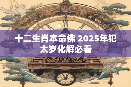 十二生肖本命佛 2025年犯太岁化解必看