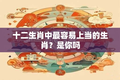十二生肖中最容易上当的生肖？是你吗