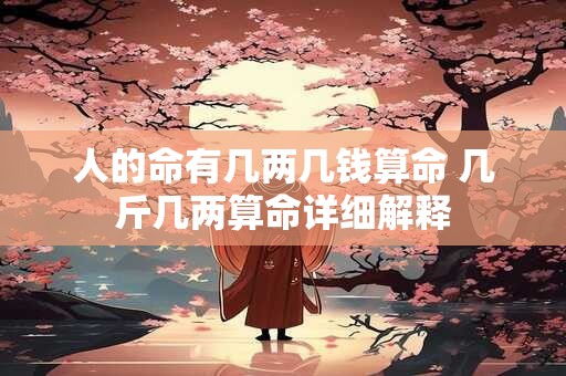 人的命有几两几钱算命 几斤几两算命详细解释