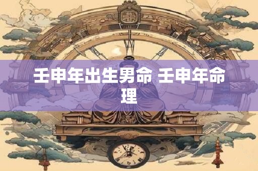 壬申年出生男命 壬申年命理