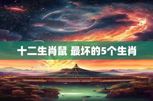 十二生肖鼠 最坏的5个生肖
