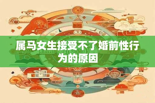 属马女生接受不了婚前性行为的原因