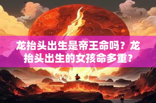 龙抬头出生是帝王命吗？龙抬头出生的女孩命多重？