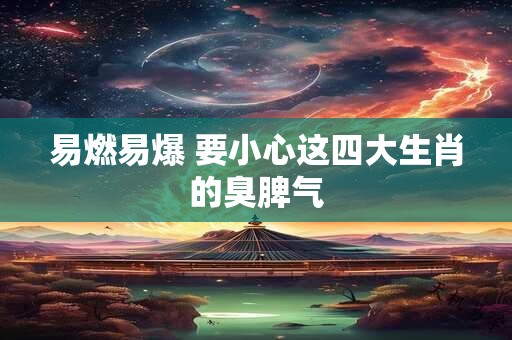 易燃易爆 要小心这四大生肖的臭脾气