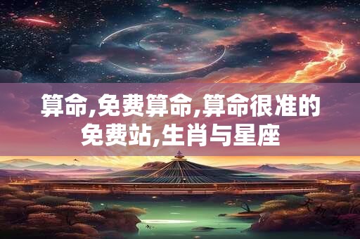 算命,免费算命,算命很准的免费站,生肖与星座