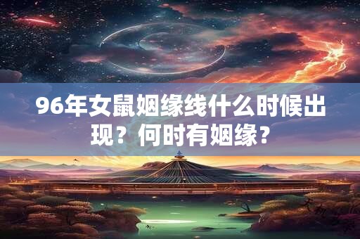 96年女鼠姻缘线什么时候出现？何时有姻缘？