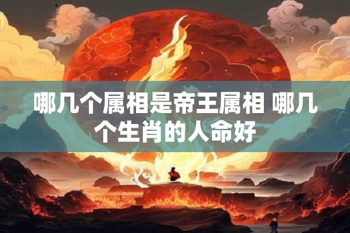 哪几个属相是帝王属相 哪几个生肖的人命好
